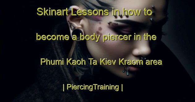 Skinart Lessons in how to become a body piercer in the Phumi Kaoh Ta Kiev Kraom area | PiercingTraining | PiercingClasses | SkinartTraining-Cambodia